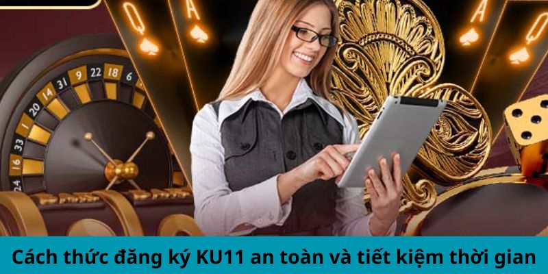 Cách thức đăng ký KU11 an toàn, tiết kiệm thời gian